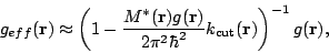 \begin{displaymath}g_{eff}(\mathbf{r})\approx\left(1-\frac{M^*(\mathbf{r})g(\mat...
...x{\rm\scriptsize {cut}}}(\mathbf{r})\right)^{-1}g(\mathbf{r}), \end{displaymath}