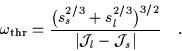 \begin{displaymath}
\omega_{\mbox{\rm\scriptsize {thr}}}=\frac{\big(s_s^{2/3}+s_l^{2/3}\big)^{3/2}}{\vert{\cal J}_l-{\cal J}_s\vert} \quad.
\end{displaymath}