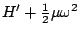 $\displaystyle H'+\tfrac{1}{2}\mu\omega^2$