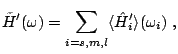 $\displaystyle \tilde{H}'(\omega) = \sum_{i=s,m,l}\langle\hat{H}'_i\rangle(\omega_i)~,$