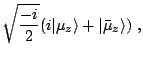 $\displaystyle \sqrt{\frac{-i}{2}}(i\vert\mu_z\rangle+\vert\bar\mu_z\rangle)~,$