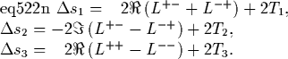 \begin{eqnalphalabel}% latex2html id marker 1122
{eq522n}
\Delta s_1 &=&\phanto...
...=&\phantom{-}
2\Re \left(L^{++} - L^{--} \right)
+ 2T_3 .
\end{eqnalphalabel}