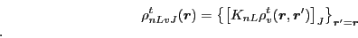 \begin{displaymath}
\rho_{n L v J}^t(\bm{r})= \left\{ \left[ K_{n L} \rho_{v}^t(\bm{r}, \bm{r}') \right]_{J} \right\}_{\bm{r}'= \bm{r}}
.
\end{displaymath}