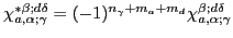 $\chi_{a,\alpha;\gamma}^{*\beta;d\delta}=
(-1)^{n_\gamma+m_a+m_d}\chi_{a,\alpha;\gamma}^{\beta;d\delta}$