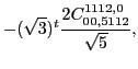 $\displaystyle -(\sqrt{3})^{t}\frac{2 C_{00,5112}^{1112,0}}{\sqrt{5}},$