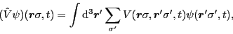 \begin{displaymath}
(\hat{V}\psi)(\bm{r}\sigma,t) = \int {\rm d}^3\bm{r}'\sum_{\sigma'}
V(\bm{r}\sigma,\bm{r}'\sigma',t)\psi(\bm{r}'\sigma',t)
,
\end{displaymath}