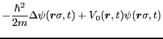 $\displaystyle - \frac{\hbar^2}{2m}\Delta \psi(\bm{r}\sigma,t)
+ V_0(\bm{r},t)\psi(\bm{r}\sigma,t)$