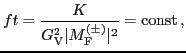 $\displaystyle ft = \frac{K}{G_{\rm V}^2 \vert M_{\rm F}^{(\pm )}\vert^2 } = {\rm const}\, ,$