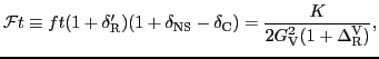 $\displaystyle {\cal F}t \equiv ft(1+\delta_{\rm R}^\prime)(1+\delta_{\rm NS} -\delta_{\rm C}) = \frac{K}{2 G_{\rm V}^2 (1 + \Delta^{\rm V}_{\rm R})},$