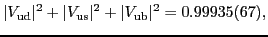 $\displaystyle \vert V_{\rm ud}\vert^2 + \vert V_{\rm us}\vert^2 + \vert V_{\rm ub}\vert^2 = 0.99935(67),$