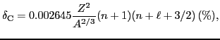 $\displaystyle \delta_{\rm C} = 0.002645 \frac{Z^2}{A^{2/3}} (n+1)(n+ \ell +3/2)\, {\rm (\%)} ,$