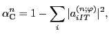 $\displaystyle \alpha_{\rm C}^n = 1 - \sum_i \vert a^{(n;\varphi)}_{iIT}\vert^2,$