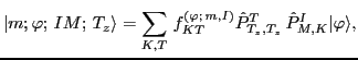 $\displaystyle \vert m; \varphi;\, IM;\, T_z\rangle = \sum_{K,T} \, f_{K T }^{(\varphi ;\,m,I)} \hat P^T_{T_z, T_z} \, \hat P^I_{M, K} \vert\varphi \rangle ,$