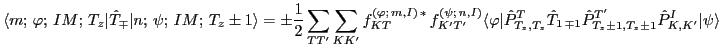 $\displaystyle \langle m; \,\varphi ; \, IM; \, T_z \vert \hat T_{\mp } \vert
n...
..._{1\,\mp 1} \hat P^{T'}_{T_z\pm 1, T_z\pm 1} \hat P^I_{K, K'} \vert\psi \rangle$