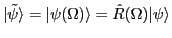 $ \vert{\tilde \psi} \rangle = \vert\psi(\Omega )\rangle = \hat R(\Omega ) \vert \psi \rangle$