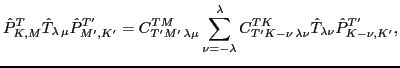 $\displaystyle \hat P^{T}_{K, M} \hat T_{\lambda \, \mu} \hat P^{T'}_{M',K'} =
C...
...T K}_{T' K-\nu \, \lambda \nu}
\hat T_{\lambda \nu } \hat P^{T'}_{K-\nu, K'} ,$