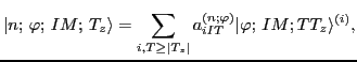 $\displaystyle \vert n; \,\varphi ; \, IM; \, T_z\rangle = \sum_{i,T\geq \vert T_z\vert} a^{(n;\varphi)}_{iIT} \vert\varphi;\, IM; TT_z\rangle^{(i)} ,$