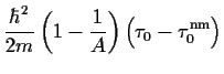 $\displaystyle \frac{\hbar^2}{2m}\left(1-\frac{1}{A}\right)
\Big(\tau_0
-\tau^{\mbox{\scriptsize {nm}}}_0\Big)$