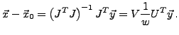 $\displaystyle {\vec x}-{\vec x}_0 = \left(J^TJ\right)^{-1}J^T {\vec y} = V\frac{1}{w}U^T {\vec y}\,.$