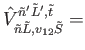 $\displaystyle \hat{V}_{\tilde{n} \tilde{L},v_{12} \tilde{S}}^{\tilde{n}' \tilde{L}', \tilde{t} }=$