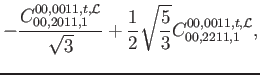 $\displaystyle -\frac{C_{00,2011,1}^{00,0011,t,\mathcal{L}}}{\sqrt{3}}+\frac{1}{2} \sqrt{\frac{5}{3}} C_{00,2211,1}^{00,0011,t,\mathcal{L}} ,$