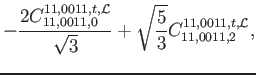 $\displaystyle -\frac{2 C_{11,0011,0}^{11,0011,t,\mathcal{L}}}{\sqrt{3}}+\sqrt{\frac{5}{3}} C_{11,0011,2}^{11,0011,t,\mathcal{L}} ,$