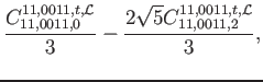 $\displaystyle \frac{C_{11,0011,0}^{11,0011,t,\mathcal{L}}}{3}-\frac{2 \sqrt{5} C_{11,0011,2}^{11,0011,t,\mathcal{L}}}{3} ,$