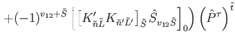 $\displaystyle \left. + (-1)^{v_{12}+\tilde{S}} \left[ \left[K'_{\tilde{n} \tild...
..._{v_{12} \tilde{S}}\right]_{0} \right)\left(\hat{P}^{\tau}\right)^{ \tilde{t} }$