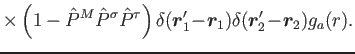 $\displaystyle \times \left(1-\hat{P}^{M}\hat{P}^{\sigma}\hat{P}^{\tau}\right)
\delta(\bm{r}'_1\!-\! \bm{r}_1)
\delta(\bm{r}'_2\!-\! \bm{r}_2) g_a(r)
.$