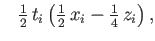 $\displaystyle \phantom{-}{\textstyle{\frac{1}{2}}}\, t_i\left({\textstyle{\frac{1}{2}}}\,x_i-{\textstyle{\frac{1}{4}}}\,z_i\right) ,$