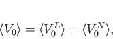 \begin{displaymath}
\langle V_0\rangle=\langle V_0^L \rangle + \langle V_0^{N} \rangle ,
\end{displaymath}