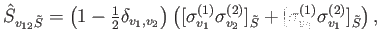 $\displaystyle \hat{S}_{v_{12} \tilde{S}} =\left(1-{\textstyle{\frac{1}{2}}}\del...
...v_2}]_{\tilde{S}} +
[\sigma^{(1)}_{v_2}\sigma^{(2)}_{v_1}]_{\tilde{S}} \right),$