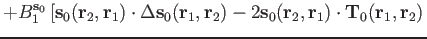 $\displaystyle + B_1^{\mathbf s_0}
\left[
\mathbf s_0(\mathbf r_2,\mathbf r_1)\c...
... s_0(\mathbf r_2,\mathbf r_1)\cdot \mathbf T_0(\mathbf r_1,\mathbf r_2) \right.$