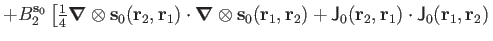 $\displaystyle +
B_2^{\mathbf s_0}
\left[ {\textstyle{\frac{1}{4}}}\boldsymbol\n...
... J_0(\mathbf r_2,\mathbf r_1)\cdot \mathsf J_0(\mathbf r_1,\mathbf r_2) \right.$