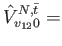 $\displaystyle \hat{V}_{v_{12} 0}^{N,\bar{t}}=$