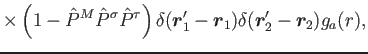 $\displaystyle \times \left(1-\hat{P}^{M}\hat{P}^{\sigma}\hat{P}^{\tau}\right)
\delta(\bm{r}'_1-\bm{r}_1)\delta(\bm{r}'_2-\bm{r}_2)g_a(r)
,$