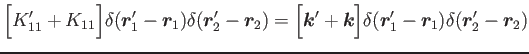 $\displaystyle \Big[K'_{11}+K_{11}\Big] \delta(\bm{r}'_1-\bm{r}_1)\delta(\bm{r}'...
...
=\Big[\bm{k}'+\bm{k}\Big] \delta(\bm{r}'_1-\bm{r}_1)\delta(\bm{r}'_2-\bm{r}_2)$