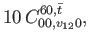 $\displaystyle 10 \, C_{00,v_{12}0}^{60,\bar{t}},$