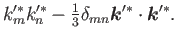 $\displaystyle k'^*_m k'^*_n - {\textstyle{\frac{1}{3}}} \delta_{mn} \bm{k}'^*\cdot\bm{k}'^* .$