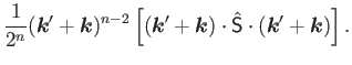 $\displaystyle \frac{1}{2^n}(\bm{k}'+\bm{k})^{n-2}\left[(\bm{k}'+\bm{k}) \cdot\hat{{\mathsf S}}\cdot(\bm{k}'+\bm{k})\right] .$