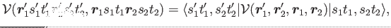 $\displaystyle \mathcal{V} (\bm{r}'_{1} s'_1 t'_1 \bm{r}'_{2} s'_2 t'_2, \bm{r}_...
...bm{r}'_{1},\bm{r}'_{2},\bm{r}_{1}, \bm{r}_{2}) \vert s_1 t_1 , s_2 t_2\rangle ,$