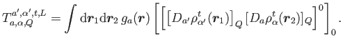 $\displaystyle T^{a',\alpha', t,L}_{a,\alpha,Q}=\int {\rm d}{\bm{r}_1}{\rm d}{\b...
...^t(\bm{r}_1)\right]_Q [D_{a}\rho_{\alpha}^t(\bm{r}_2)]_{Q} \right]^0 \right]_0.$