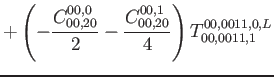 $\displaystyle +\left( -\frac{C_{00,20}^{00,0}}{2} -\frac{C_{00,20}^{00,1}}{4}\right) T^{00,0011, 0,L}_{00,0011,1}$