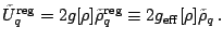 $\displaystyle \tilde U^{\mathrm{reg}}_q=2 g[\rho]\tilde\rho_q^{\mathrm{reg}} \equiv2 g_{\mathrm{eff}}[\rho]\tilde\rho_q\,.$