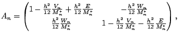 $\displaystyle A_n=\left(\begin{matrix}1 - \frac{h^2}{12}\frac{V_n}{M^*_n}+\frac...
...^2}{12}\frac{V_n}{M^*_n}-\frac{h^2}{12}\frac{E}{M^*_n} \\ \end{matrix}\right) ,$