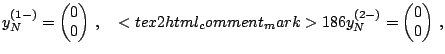 $\displaystyle y^{(1-)}_N = \left(\begin{matrix}0\\ 0\\ \end{matrix}\right)\,, \...
...mment_mark>186 y^{(2-)}_N = \left(\begin{matrix}0 \\ 0\\ \end{matrix}\right)\,,$