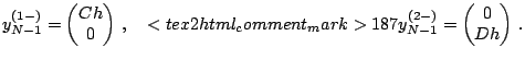 $\displaystyle y^{(1-)}_{N-1} = \left(\begin{matrix}Ch\\ 0\\ \end{matrix}\right)...
..._mark>187 y^{(2-)}_{N-1} = \left(\begin{matrix}0 \\ Dh\\ \end{matrix}\right)\,.$