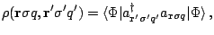 $\displaystyle \rho({\mathbf r}\sigma q,{\mathbf r}'\sigma'q')=\langle\Phi\vert a^\dagger_{{\mathbf r}'\sigma'q'}a_{{\mathbf r}\sigma q}\vert\Phi\rangle\,,$