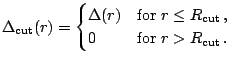 $\displaystyle \Delta_{\mathrm{cut}}(r)= \left\{ \begin{matrix}\Delta(r) \hfill ...
...m] 0 \hfill & \mbox{for\ } r > R_{\mathrm{cut}}\,. \hfill\\ \end{matrix}\right.$