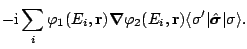 $\displaystyle \displaystyle -\mathrm{i}\sum_{i}
\varphi_1(E_i,{\mathbf r})
{\bo...
...E_i,{\mathbf r})
\langle \sigma'\vert\hat{\boldsymbol\sigma}\vert\sigma\rangle.$